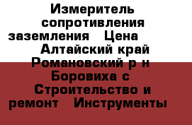 Измеритель сопротивления заземления › Цена ­ 1 000 - Алтайский край, Романовский р-н, Боровиха с. Строительство и ремонт » Инструменты   